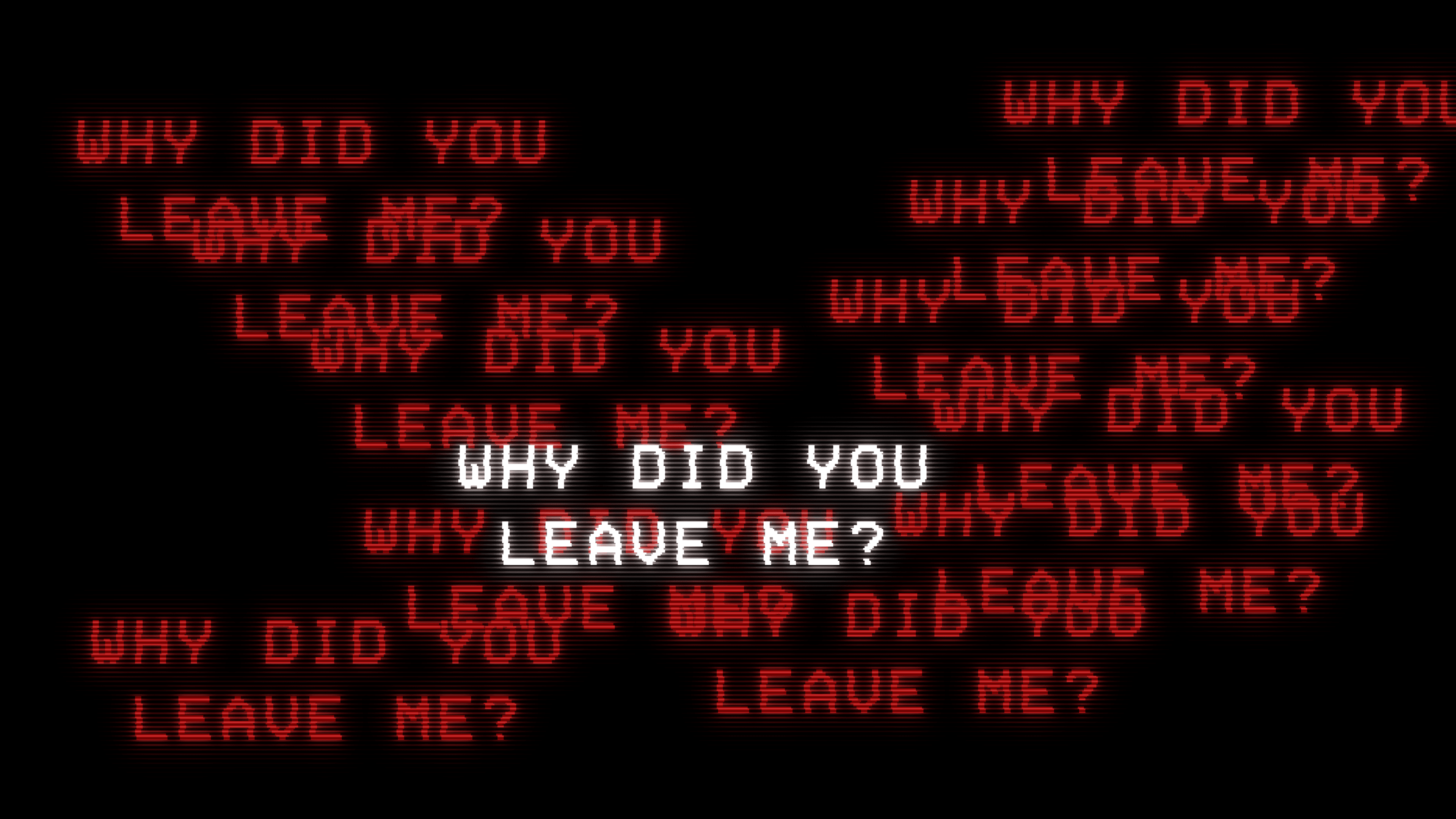 the text 'why did you leave me?' all over a black background